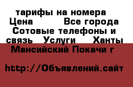 тарифы на номера › Цена ­ 100 - Все города Сотовые телефоны и связь » Услуги   . Ханты-Мансийский,Покачи г.